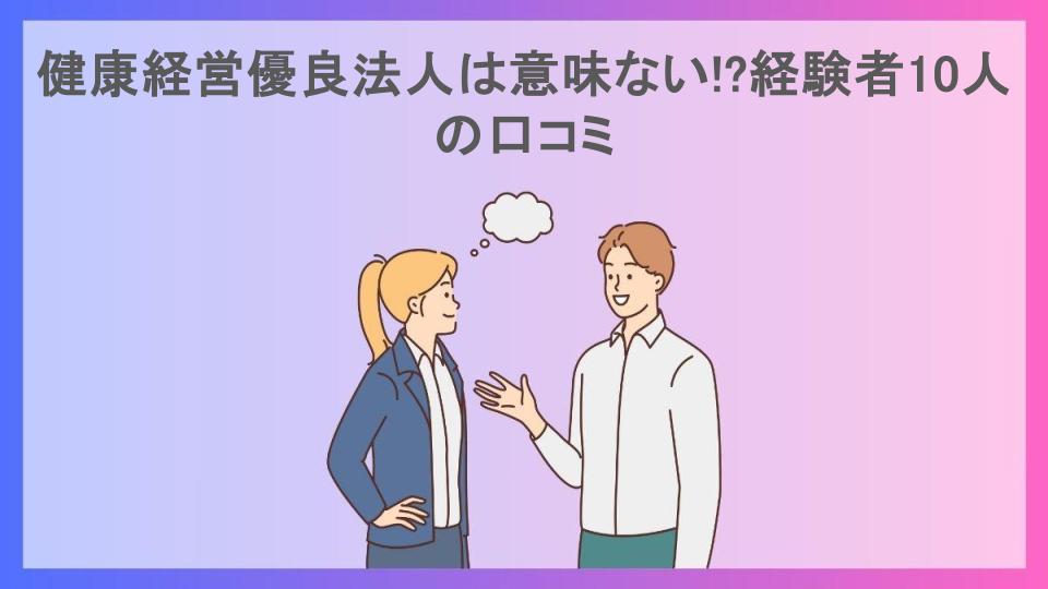 健康経営優良法人は意味ない!?経験者10人の口コミ